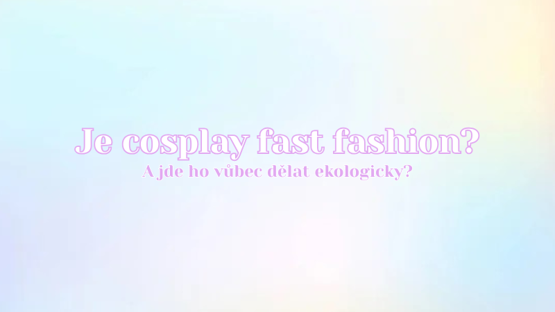 Je cosplay fast fashion a jde ho vůbec dělat ekologicky?